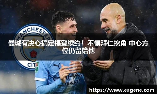 曼城有决心搞定福登续约！不惧拜仁挖角 中心方位仍留给他